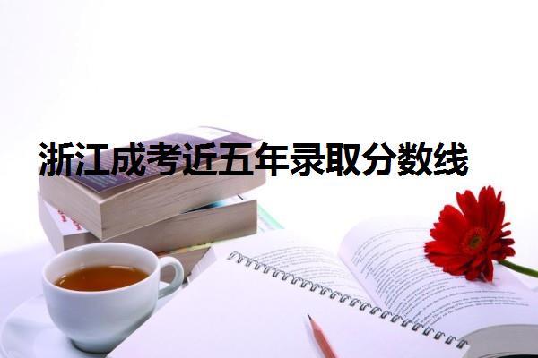 浙江成考近五年錄取分數線