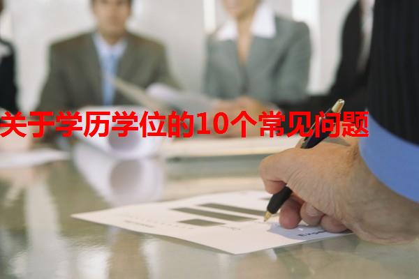 關(guān)于學(xué)歷學(xué)位的10個(gè)常見(jiàn)問(wèn)題